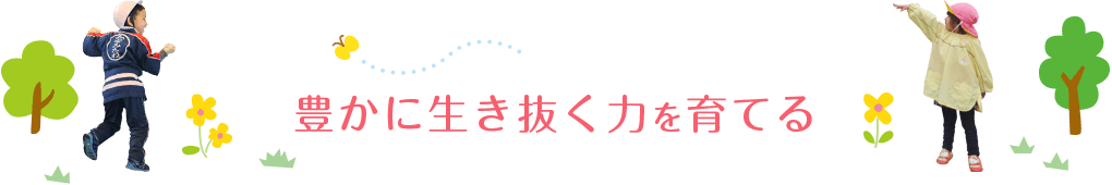 豊かに生き抜く力を育てる